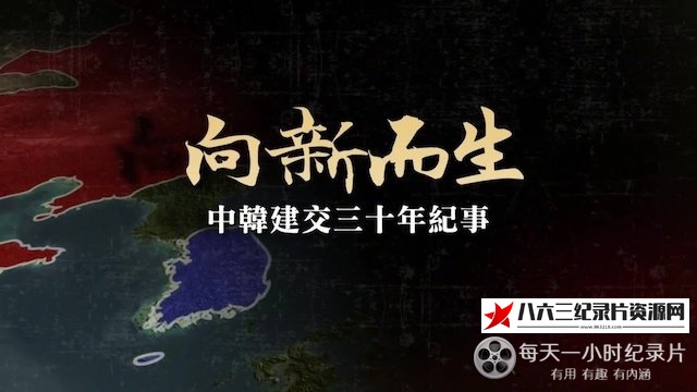 中国香港纪录片《向新而生·中韩建交三十年纪事》高清下载-八六三纪录片资源网