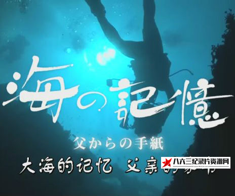 日本纪录片《大海的记忆 父亲的家书 海の記憶～父からの手紙～》高清下载-八六三纪录片资源网
