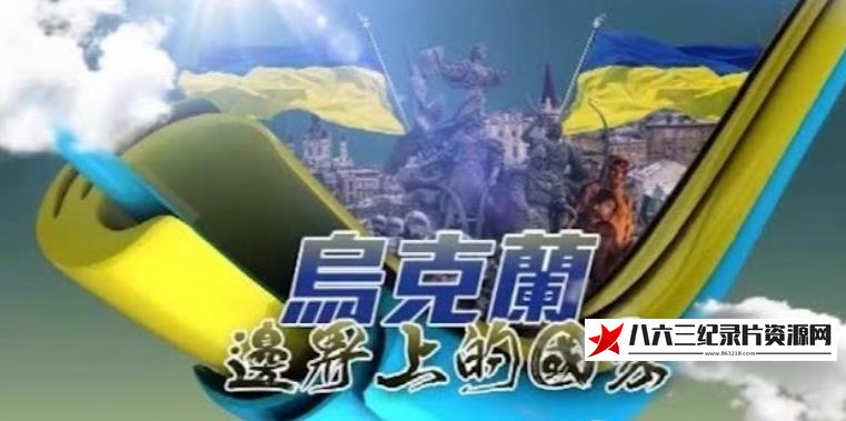 中国香港纪录片《乌克兰:边界上的国家》高清下载-八六三纪录片资源网