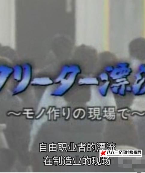 日本纪录片《自由职业者的漂流 フリーター漂流―モノ作りの現場で》高清下载-八六三纪录片资源网