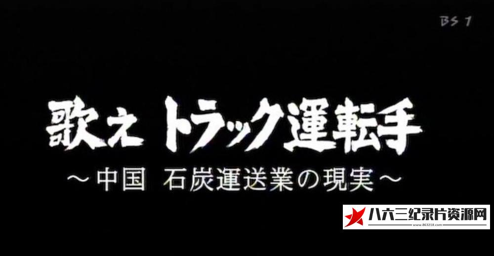 日本纪录片《歌唱吧 卡车司机 ~中国 煤炭运输业实态~》高清下载-八六三纪录片资源网
