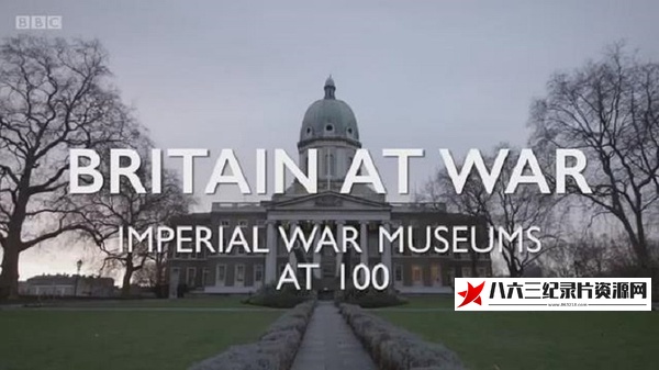 英国纪录片《浴血大英帝国 帝国战争博物馆 Britain At War: Imperial War Museums At 100》高清下载-八六三纪录片资源网
