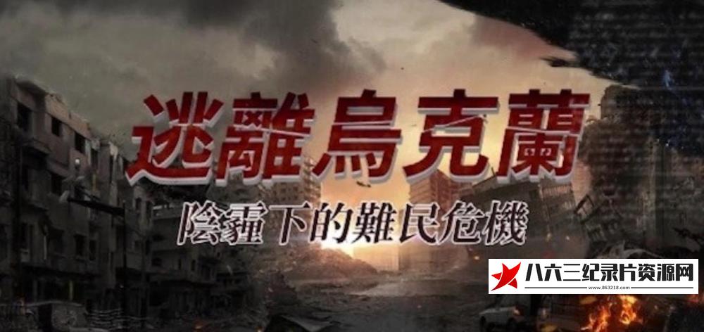 中国香港纪录片《逃离乌克兰·阴霾下的难民危机》高清下载-八六三纪录片资源网
