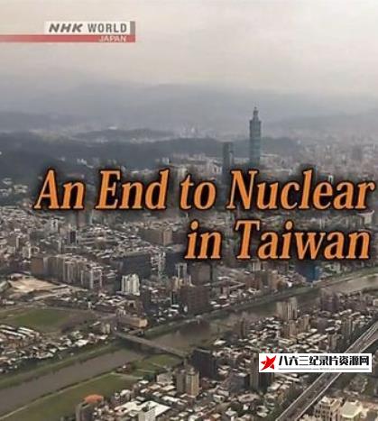 日本纪录片《亚洲观察：台湾核电的终结 Asia Insight: An End to Nuclear Power in Taiwan》高清下载-八六三纪录片资源网