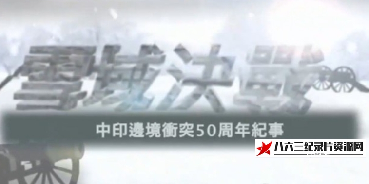 中国香港纪录片《雪域决战：中印边境冲突50周年纪事》高清下载-八六三纪录片资源网