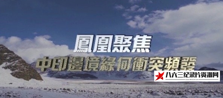 中国香港纪录片《中印边境缘何冲突频发？》高清下载-八六三纪录片资源网