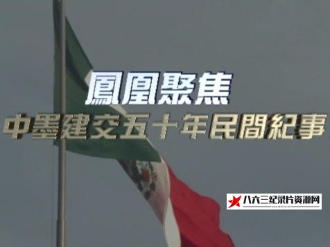 中国香港纪录片《中墨建交五十年民间纪事》高清下载-八六三纪录片资源网