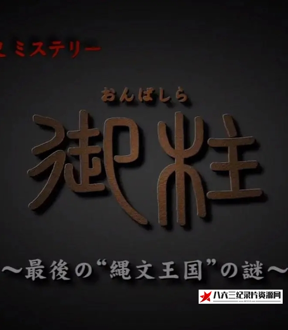 日本纪录片《御柱 ~最后的“绳文王国”之谜~ “御柱”～最後の“縄文王国”の謎～》高清下载-八六三纪录片资源网