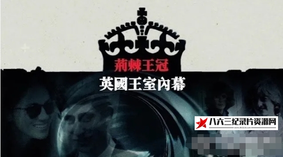 中国香港纪录片《荆棘王冠·英国王室内幕 2024》高清下载-八六三纪录片资源网