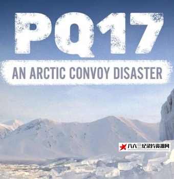 英国纪录片《PQ17：北极护航灾难 PQ17: An Arctic Convoy Disaster》高清下载-八六三纪录片资源网