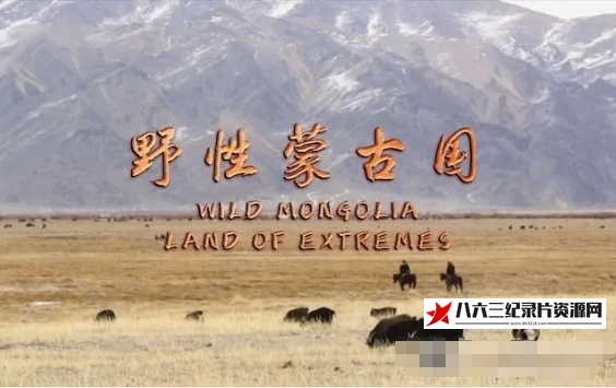 中国大陆纪录片《野性蒙古国 Wild Mongolia: Land of Extremes 2018》高清下载-八六三纪录片资源网
