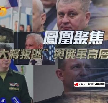 中国香港纪录片《“大将叛逃”与俄军高层“大地震” 2024》高清下载-八六三纪录片资源网