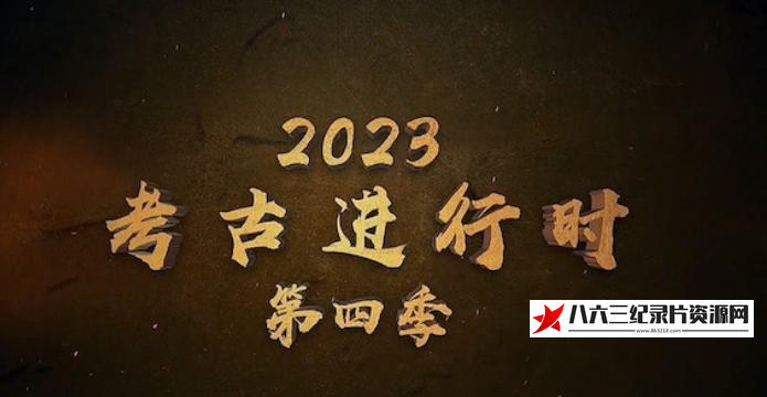 中国大陆纪录片《2023考古进行时 第4季 全5集》高清下载-八六三纪录片资源网