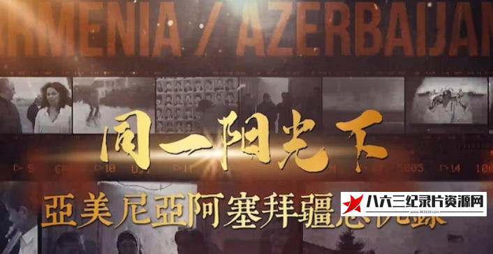 中国香港纪录片《同一阳光下：亚美尼亚阿塞拜疆恩仇录 2020》高清下载-八六三纪录片资源网
