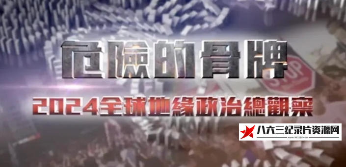 中国香港纪录片《危险的骨牌——2024全球地缘政治总观察 2024》高清下载-八六三纪录片资源网