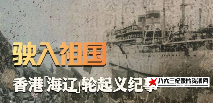 中国香港纪录片《驶入祖国：香港“海辽”轮起义纪事 2021》高清下载-八六三纪录片资源网