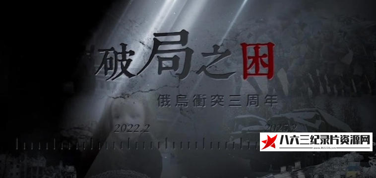 中国香港纪录片《破局之困·俄乌冲突三周年 2025》高清下载-八六三纪录片资源网