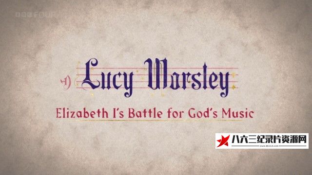 英国纪录片《露西·沃斯利之伊丽莎白一世的宗教音乐之战 Elizabeth I's Battle for God's Music》高清下载-八六三纪录片资源网