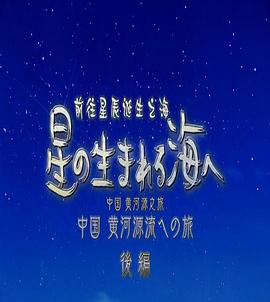 日本纪录片《前往星辰诞生之海~中国黄河源之旅~ 星の生まれる海ヘ~中国黄河源流ヘの旅》高清下载-八六三纪录片资源网