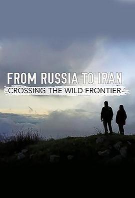 英国纪录片《从俄罗斯到伊朗：跨越狂野边境 From Russia to Iran: Crossing the Wild Frontier》高清下载-八六三纪录片资源网